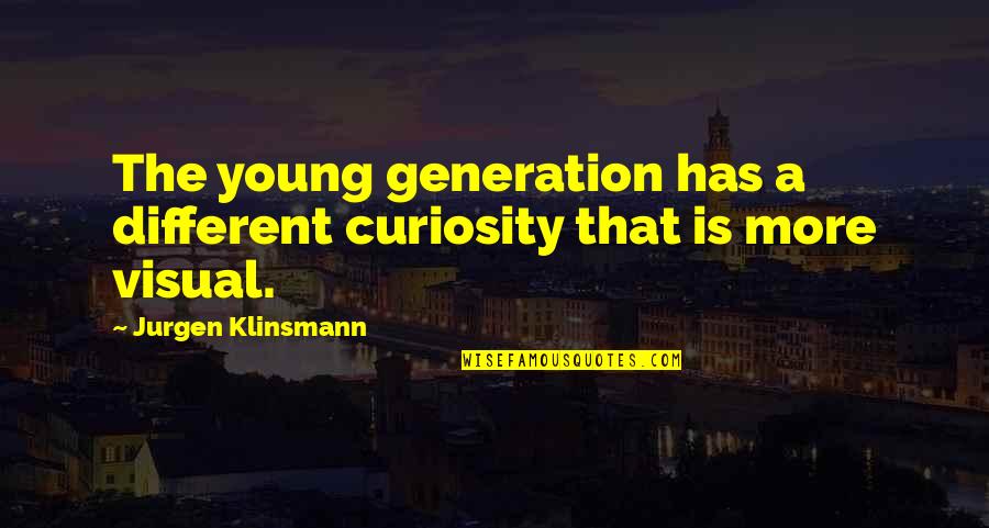 Best Jurgen Klinsmann Quotes By Jurgen Klinsmann: The young generation has a different curiosity that