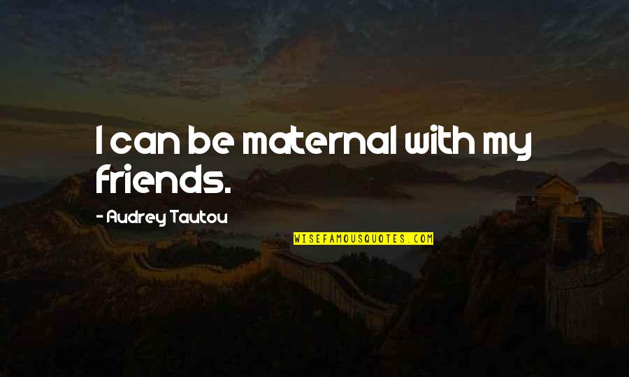 Best Just Friends Quotes By Audrey Tautou: I can be maternal with my friends.