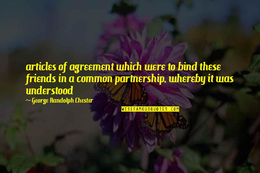 Best Just Friends Quotes By George Randolph Chester: articles of agreement which were to bind these
