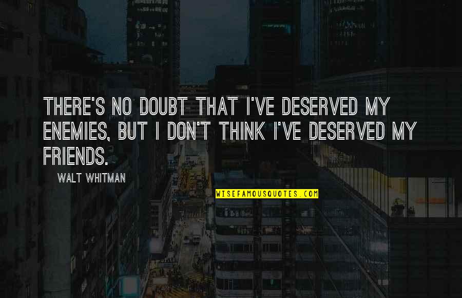Best Just Friends Quotes By Walt Whitman: There's no doubt that I've deserved my enemies,