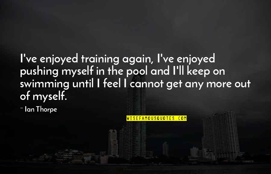 Best Just Keep Swimming Quotes By Ian Thorpe: I've enjoyed training again, I've enjoyed pushing myself