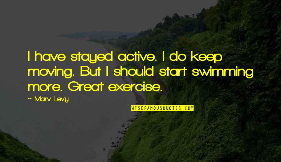 Best Just Keep Swimming Quotes By Marv Levy: I have stayed active. I do keep moving.