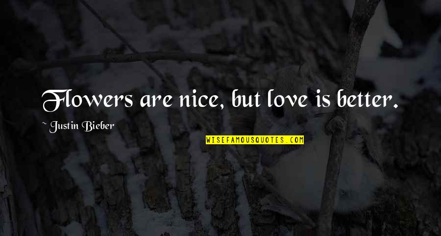 Best Justin Bieber Love Quotes By Justin Bieber: Flowers are nice, but love is better.