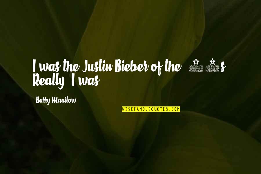 Best Justin Bieber Quotes By Barry Manilow: I was the Justin Bieber of the '70s.