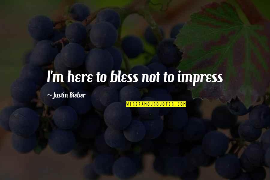 Best Justin Bieber Quotes By Justin Bieber: I'm here to bless not to impress