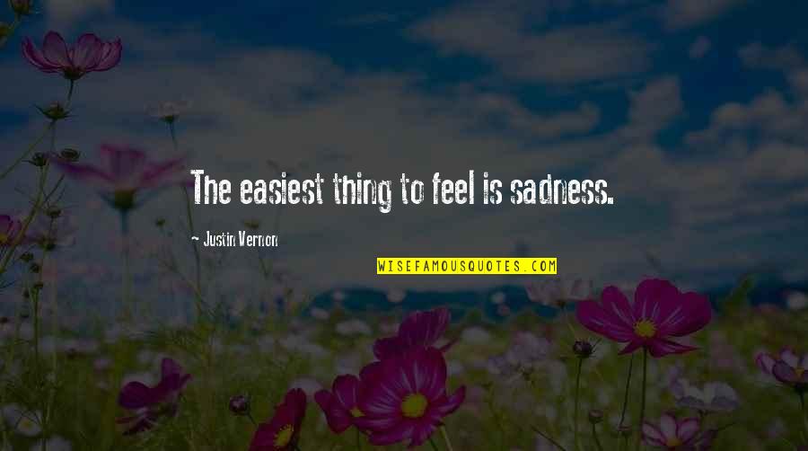 Best Justin Vernon Quotes By Justin Vernon: The easiest thing to feel is sadness. Best Justin Vernon Quotes By Justin Vernon: The easiest thing to feel is sadness.