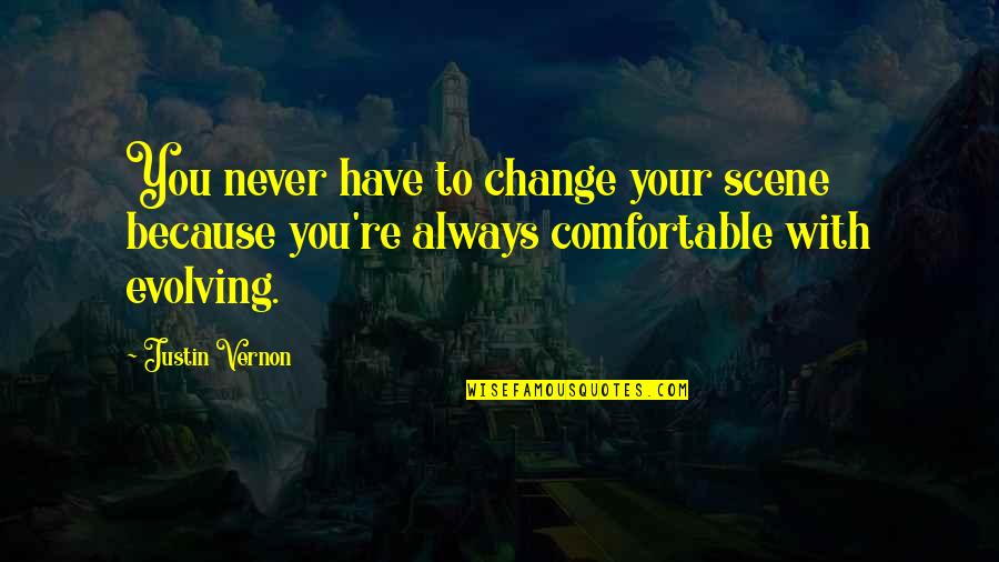 Best Justin Vernon Quotes By Justin Vernon: You never have to change your scene because