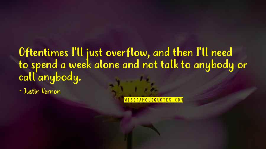 Best Justin Vernon Quotes By Justin Vernon: Oftentimes I'll just overflow, and then I'll need Best Justin Vernon Quotes By Justin Vernon: Oftentimes I'll just overflow, and then I'll need
