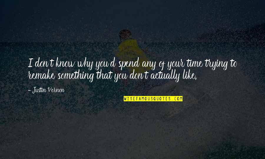 Best Justin Vernon Quotes By Justin Vernon: I don't know why you'd spend any of Best Justin Vernon Quotes By Justin Vernon: I don't know why you'd spend any of