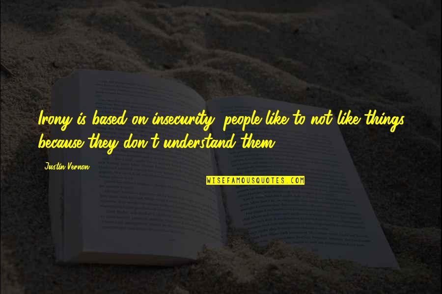 Best Justin Vernon Quotes By Justin Vernon: Irony is based on insecurity; people like to Best Justin Vernon Quotes By Justin Vernon: Irony is based on insecurity; people like to