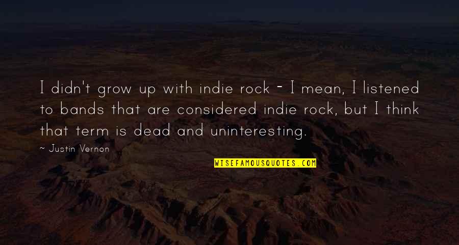Best Justin Vernon Quotes By Justin Vernon: I didn't grow up with indie rock - Best Justin Vernon Quotes By Justin Vernon: I didn't grow up with indie rock -