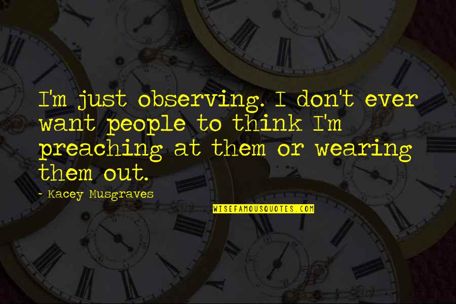 Best Kacey Musgraves Quotes By Kacey Musgraves: I'm just observing. I don't ever want people