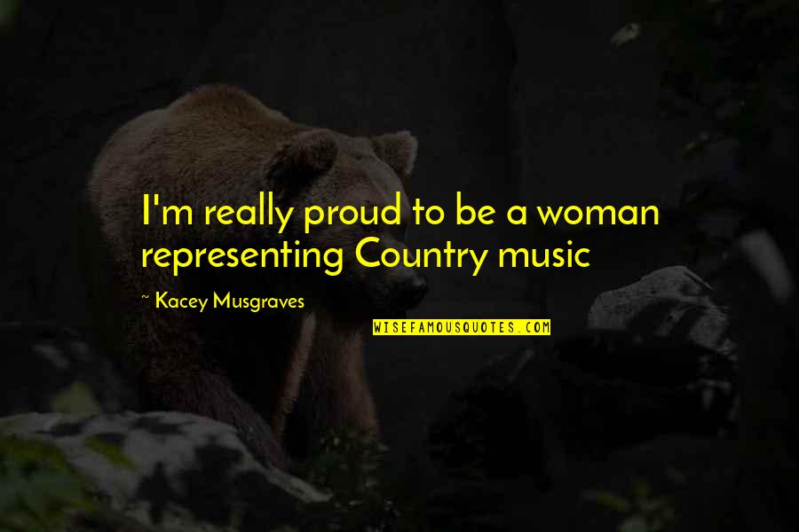 Best Kacey Musgraves Quotes By Kacey Musgraves: I'm really proud to be a woman representing
