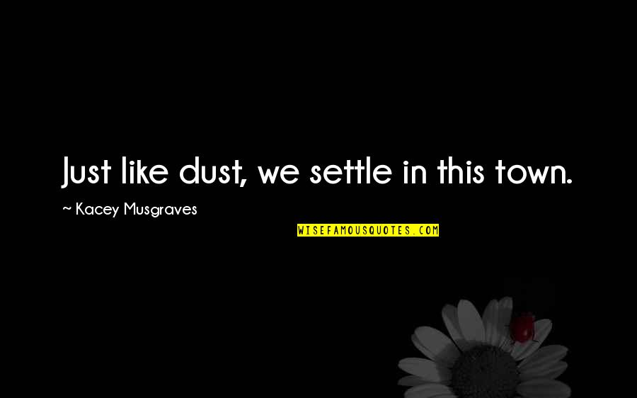 Best Kacey Musgraves Quotes By Kacey Musgraves: Just like dust, we settle in this town.