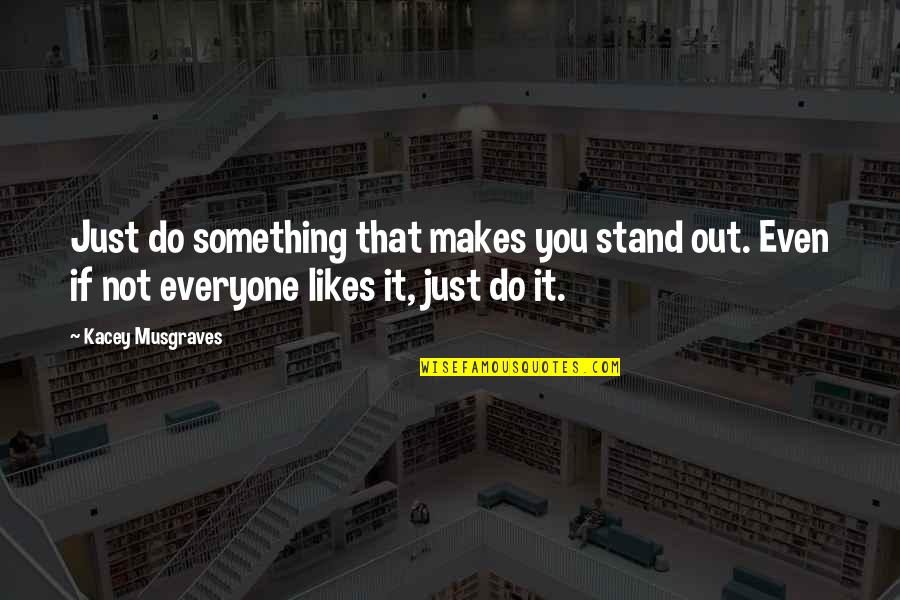 Best Kacey Musgraves Quotes By Kacey Musgraves: Just do something that makes you stand out.