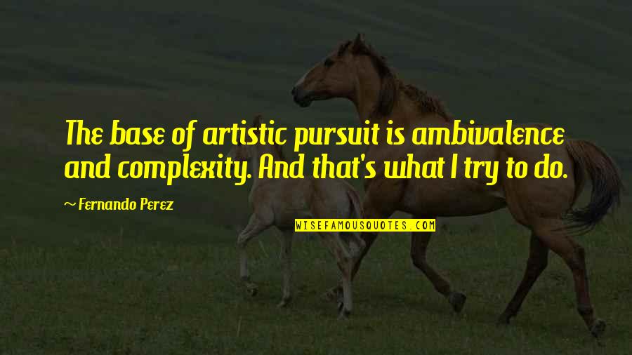 Best Kaiji Quotes By Fernando Perez: The base of artistic pursuit is ambivalence and