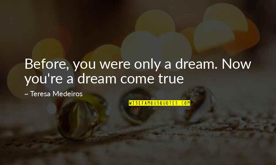 Best Kaiji Quotes By Teresa Medeiros: Before, you were only a dream. Now you're