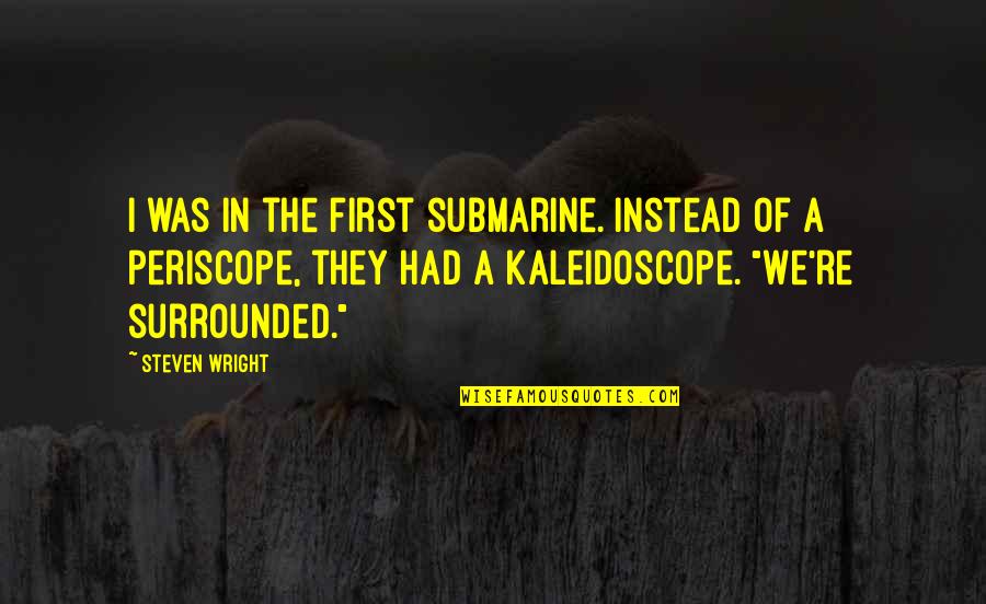 Best Kaleidoscope Quotes By Steven Wright: I was in the first submarine. Instead of Best Kaleidoscope Quotes By Steven Wright: I was in the first submarine. Instead of