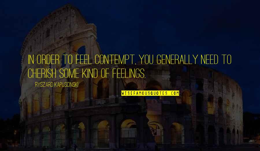 Best Kapuscinski Quotes By Ryszard Kapuscinski: In order to feel contempt, you generally need Best Kapuscinski Quotes By Ryszard Kapuscinski: In order to feel contempt, you generally need