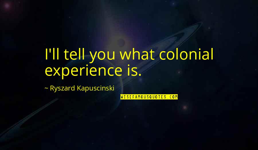 Best Kapuscinski Quotes By Ryszard Kapuscinski: I'll tell you what colonial experience is.