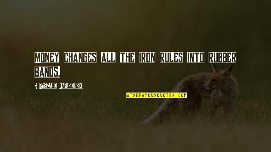 Best Kapuscinski Quotes By Ryszard Kapuscinski: Money changes all the iron rules into rubber Best Kapuscinski Quotes By Ryszard Kapuscinski: Money changes all the iron rules into rubber