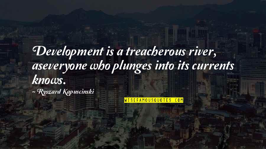 Best Kapuscinski Quotes By Ryszard Kapuscinski: Development is a treacherous river, aseveryone who plunges