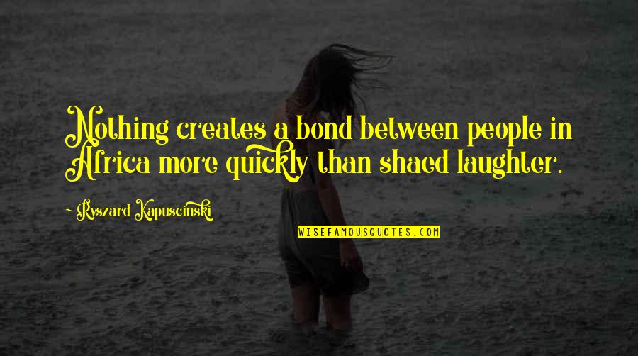 Best Kapuscinski Quotes By Ryszard Kapuscinski: Nothing creates a bond between people in Africa Best Kapuscinski Quotes By Ryszard Kapuscinski: Nothing creates a bond between people in Africa