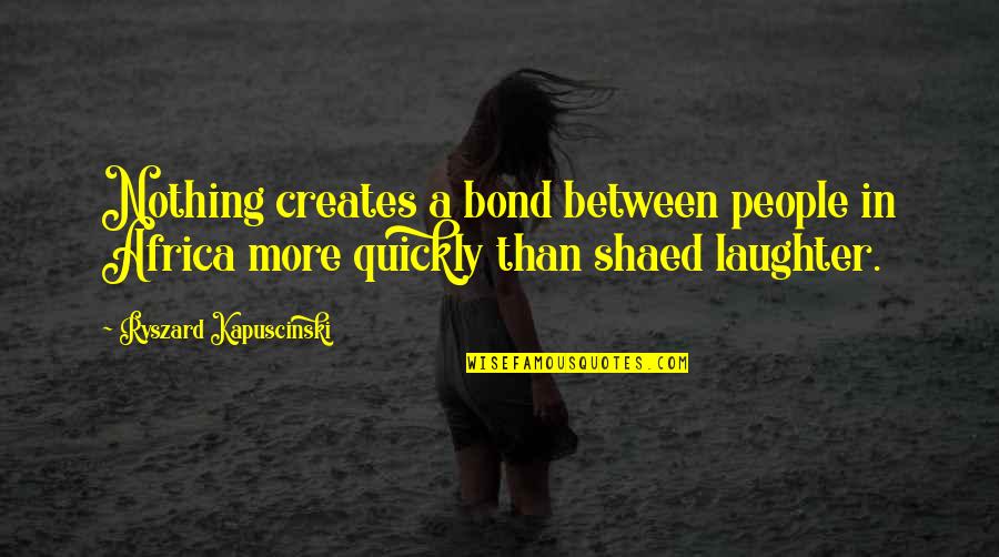 Best Kapuscinski Quotes By Ryszard Kapuscinski: Nothing creates a bond between people in Africa