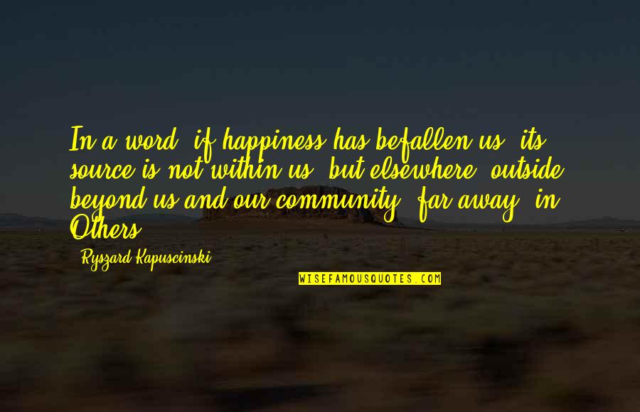 Best Kapuscinski Quotes By Ryszard Kapuscinski: In a word, if happiness has befallen us,