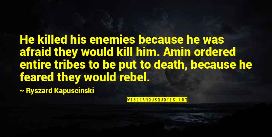 Best Kapuscinski Quotes By Ryszard Kapuscinski: He killed his enemies because he was afraid Best Kapuscinski Quotes By Ryszard Kapuscinski: He killed his enemies because he was afraid