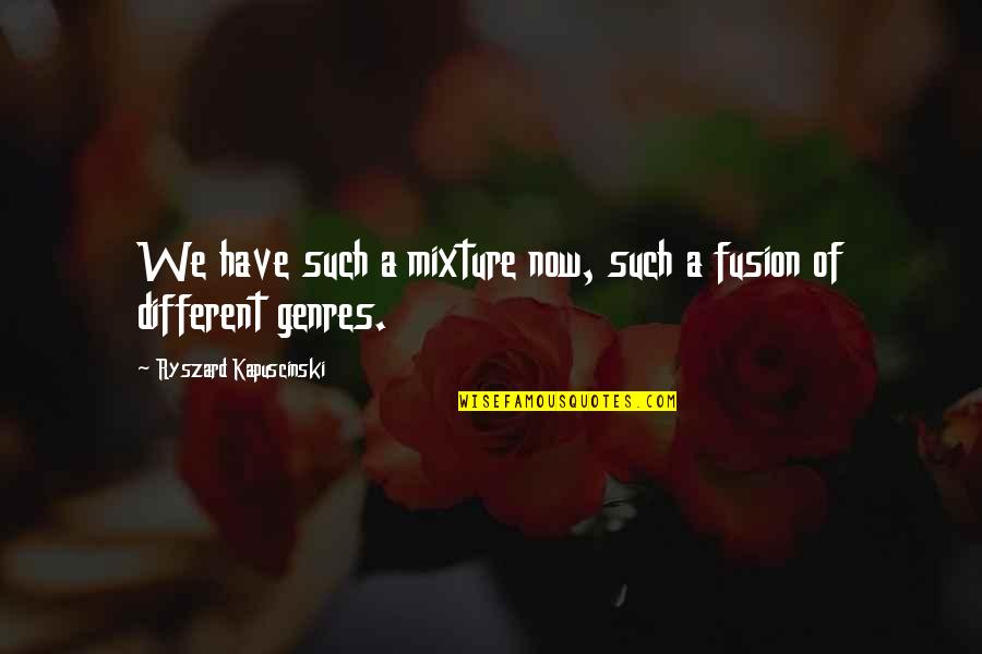 Best Kapuscinski Quotes By Ryszard Kapuscinski: We have such a mixture now, such a Best Kapuscinski Quotes By Ryszard Kapuscinski: We have such a mixture now, such a