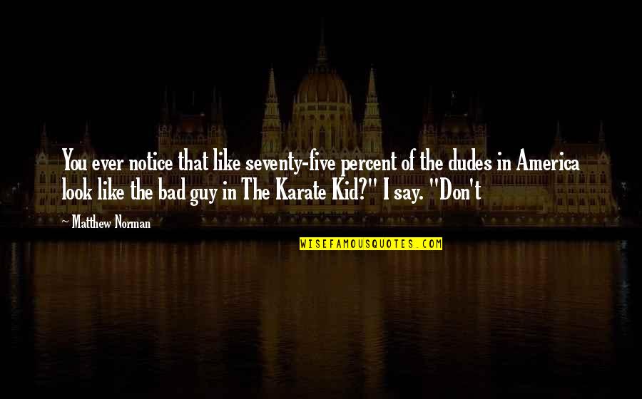 Best Karate Kid 3 Quotes By Matthew Norman: You ever notice that like seventy-five percent of Best Karate Kid 3 Quotes By Matthew Norman: You ever notice that like seventy-five percent of