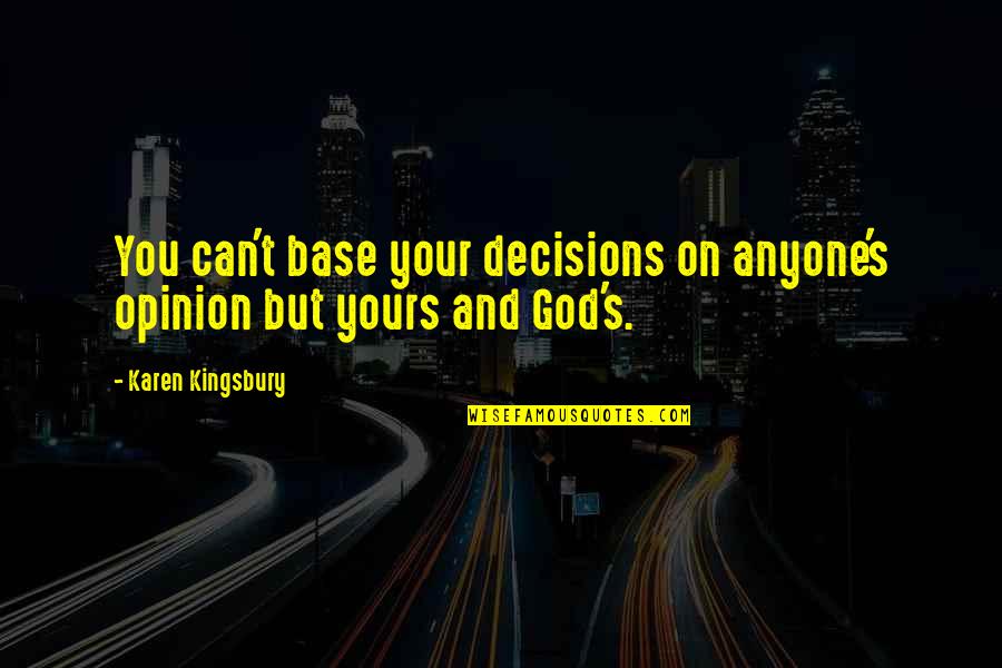 Best Karen Kingsbury Quotes By Karen Kingsbury: You can't base your decisions on anyone's opinion