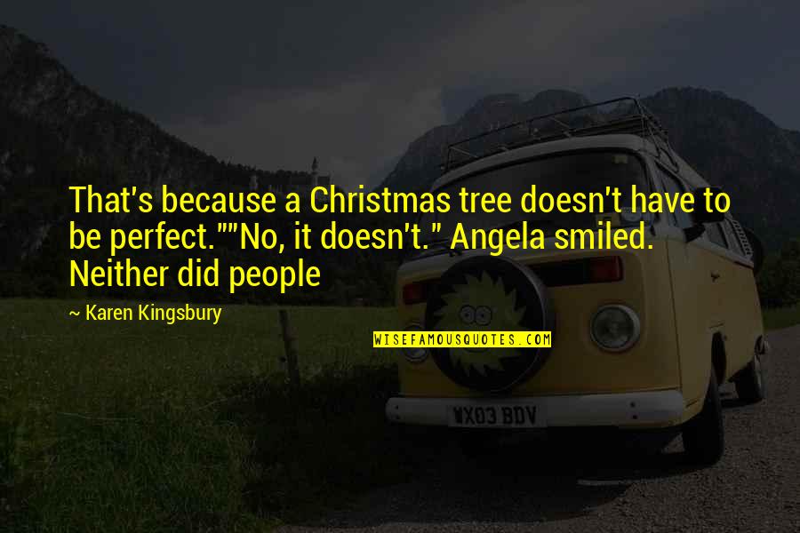 Best Karen Kingsbury Quotes By Karen Kingsbury: That's because a Christmas tree doesn't have to