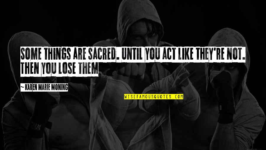 Best Karen Marie Moning Quotes By Karen Marie Moning: Some things are sacred. Until you act like