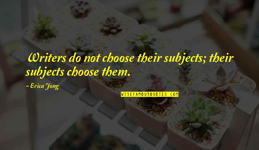 Best Karev Quotes By Erica Jong: Writers do not choose their subjects; their subjects