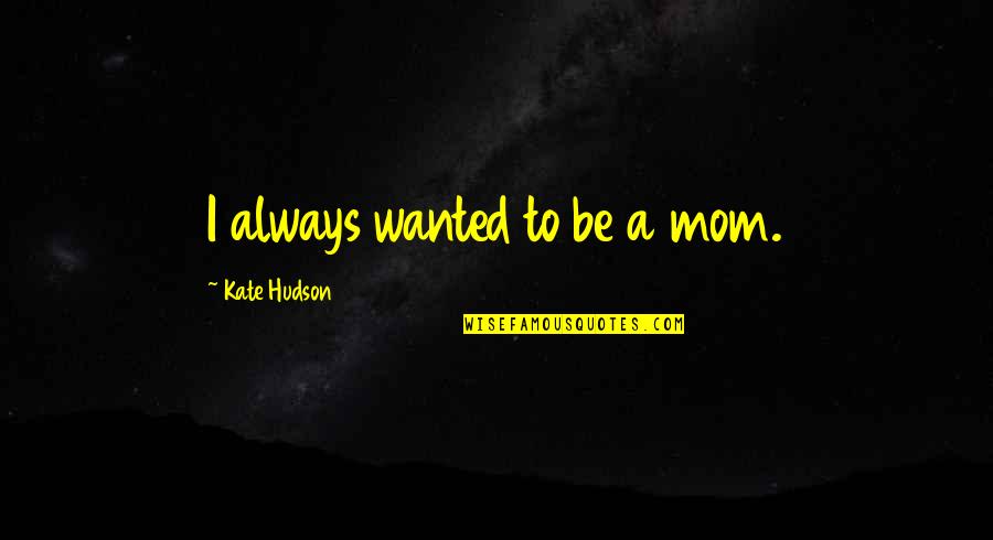 Best Kate Hudson Quotes By Kate Hudson: I always wanted to be a mom.
