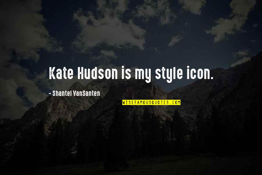 Best Kate Hudson Quotes By Shantel VanSanten: Kate Hudson is my style icon.