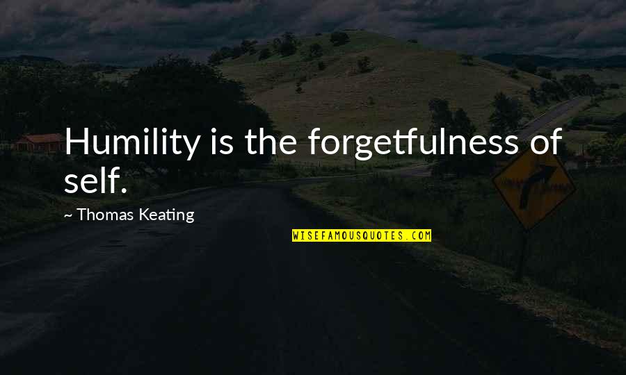 Best Keating Quotes By Thomas Keating: Humility is the forgetfulness of self. Best Keating Quotes By Thomas Keating: Humility is the forgetfulness of self.