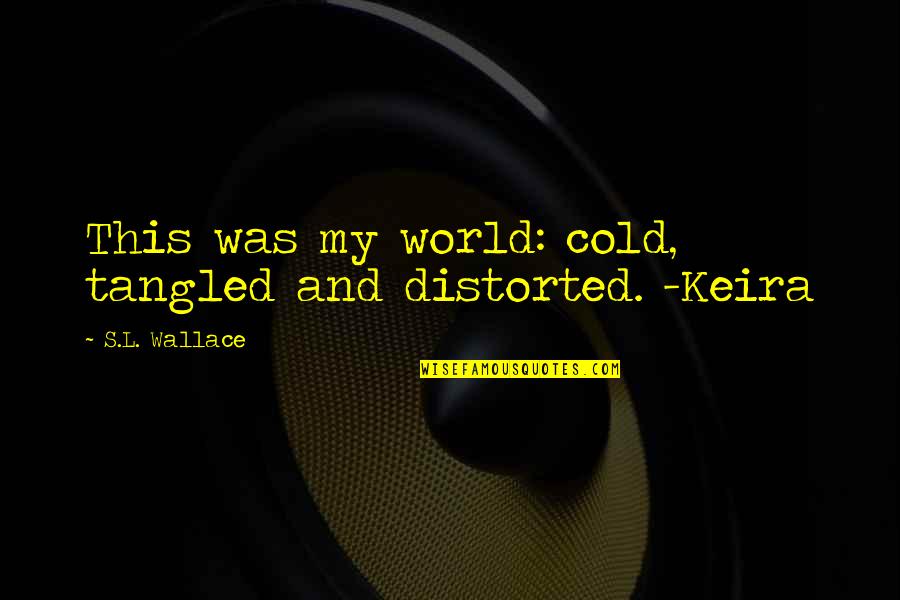 Best Keira Quotes By S.L. Wallace: This was my world: cold, tangled and distorted.