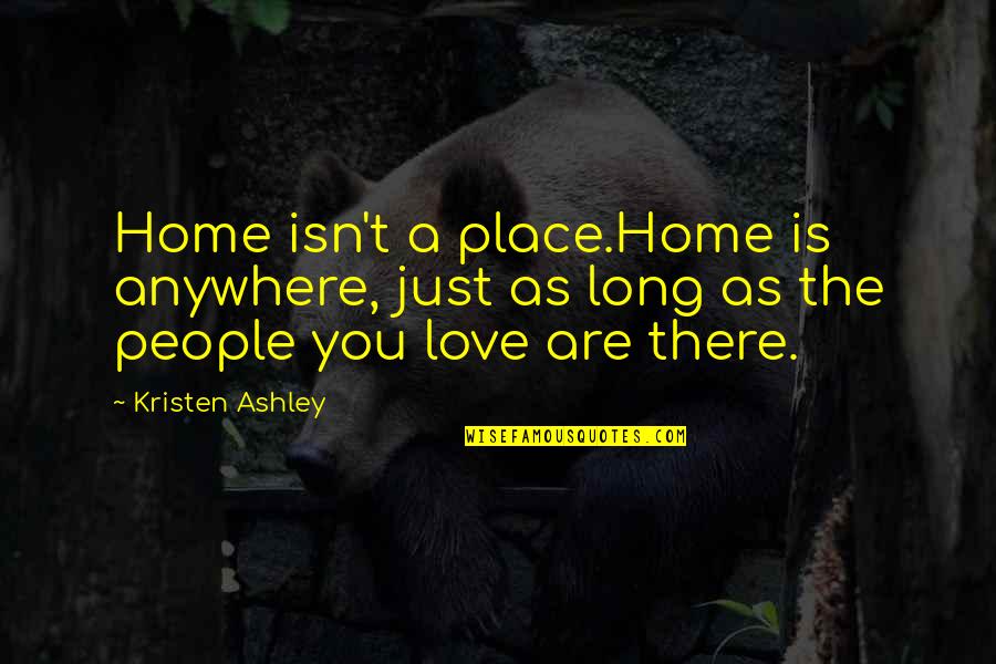 Best Keith Richard Quotes By Kristen Ashley: Home isn't a place.Home is anywhere, just as Best Keith Richard Quotes By Kristen Ashley: Home isn't a place.Home is anywhere, just as