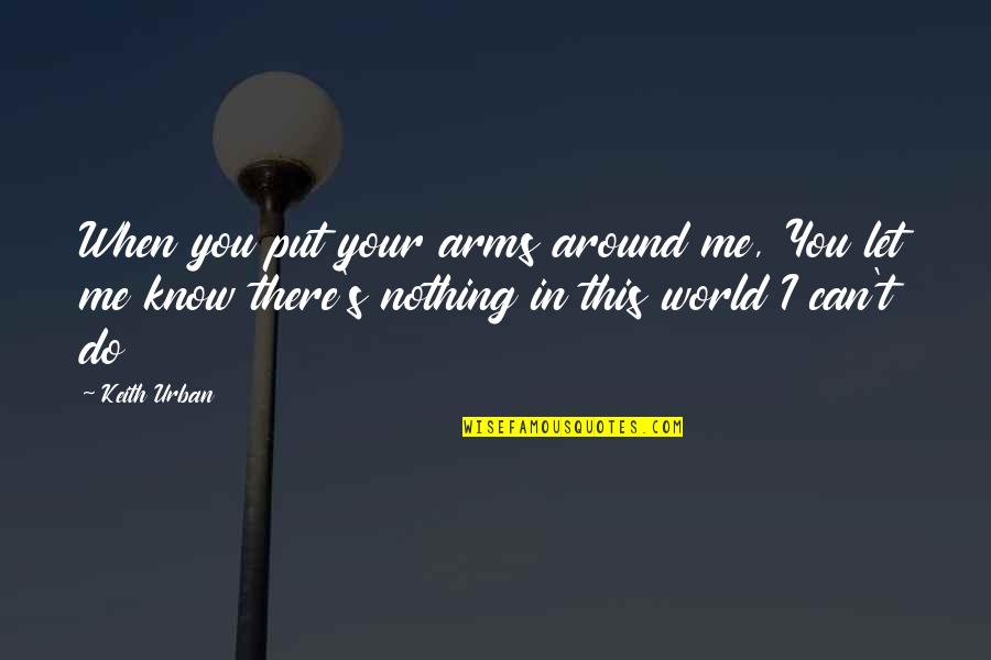 Best Keith Urban Song Quotes By Keith Urban: When you put your arms around me, You Best Keith Urban Song Quotes By Keith Urban: When you put your arms around me, You