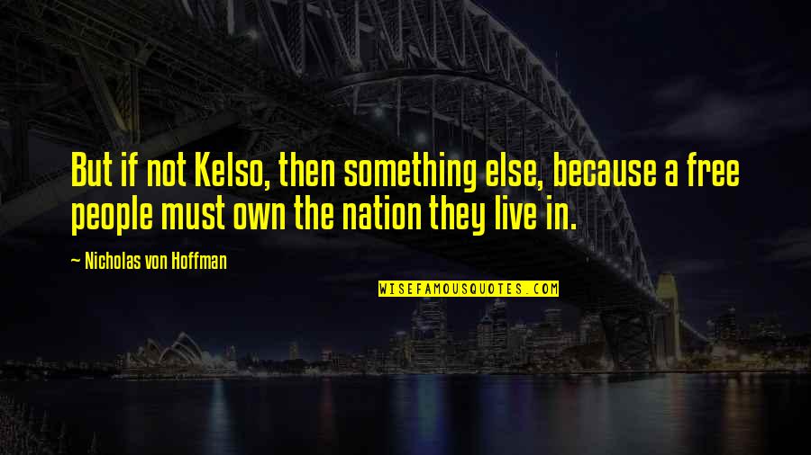 Best Kelso Quotes By Nicholas Von Hoffman: But if not Kelso, then something else, because Best Kelso Quotes By Nicholas Von Hoffman: But if not Kelso, then something else, because
