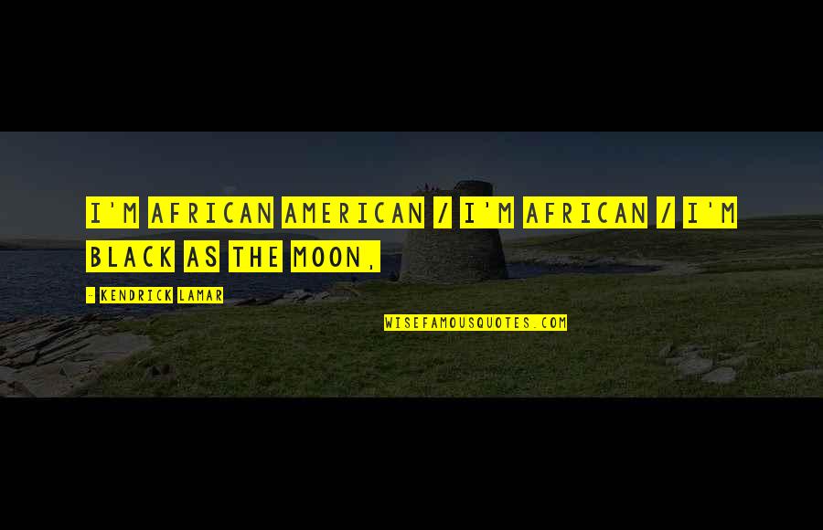 Best Kendrick Lamar Quotes By Kendrick Lamar: I'm African American / I'm African / I'm