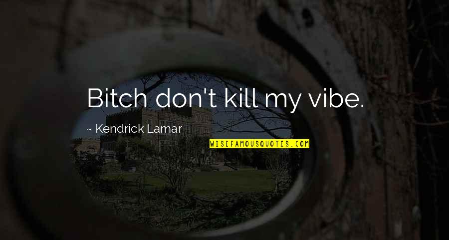 Best Kendrick Lamar Quotes By Kendrick Lamar: Bitch don't kill my vibe.