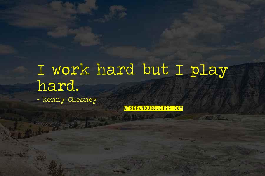 Best Kenny Quotes By Kenny Chesney: I work hard but I play hard.