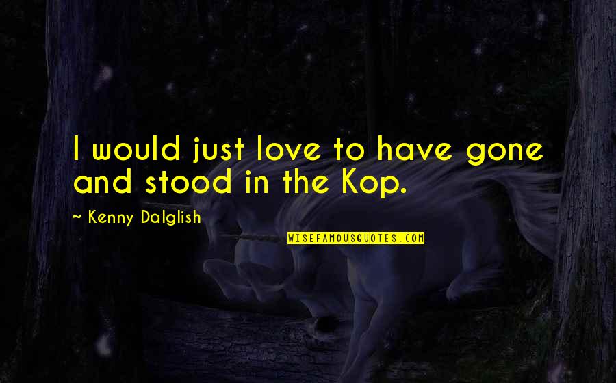 Best Kenny Quotes By Kenny Dalglish: I would just love to have gone and