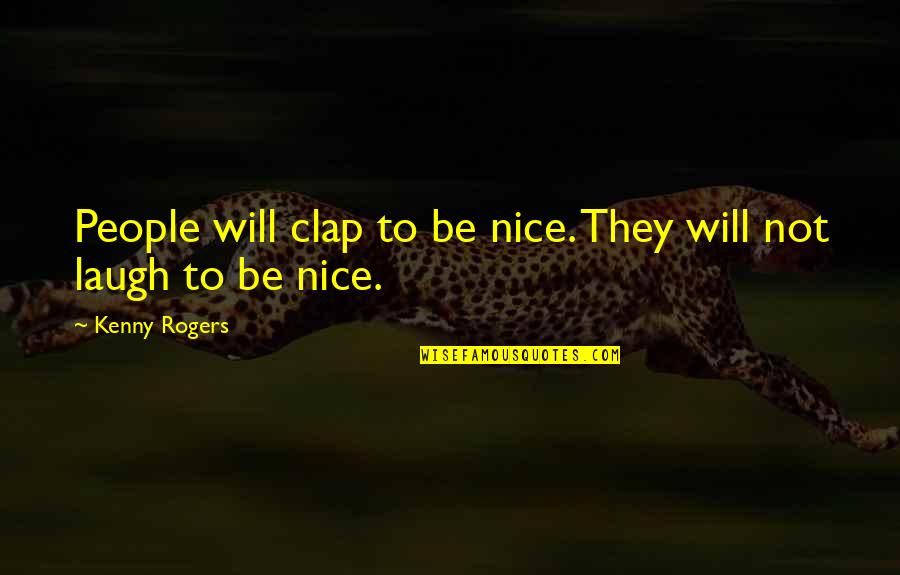 Best Kenny Rogers Quotes By Kenny Rogers: People will clap to be nice. They will