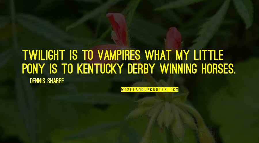 Best Kentucky Derby Quotes By Dennis Sharpe: Twilight is to Vampires what My Little Pony