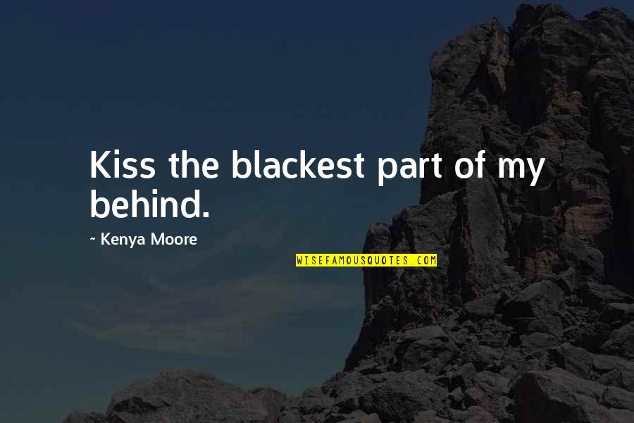 Best Kenya Moore Quotes By Kenya Moore: Kiss the blackest part of my behind. Best Kenya Moore Quotes By Kenya Moore: Kiss the blackest part of my behind.